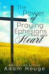 The Power Of Praying Ephesians from Your Heart -a 31 day Devotional (Praying God's Word Daily Book 7) - Adam Houge