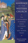 Marriage in the Western Church: The Christianization of Marriage During the Patristic and Early Medieval Periods - Philip Lyndon Reynolds