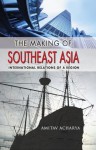 The Making of Southeast Asia: international relations of a region (Cornell Studies in Political Economy) - Amitav Acharya