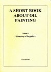 A Short Book About Oil Painting, Volume 2: Directory of Suppliers - Pip Seymour