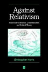 Against Relativism: Philosophy of Science, Deconstruction, and Critical Theory - Christopher Norris