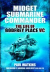 Midget Submarine Commander: The Life of Godfrey Place VC - Paul Watkins