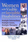 Women with Visible and Invisible Disabilities: Multiple Intersections, Multiple Issues, Multiple Therapies - Martha E. Banks, Martha E. Banks