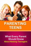 Parenting Teens: What Every Parent Needs To Know About Raising Teenagers - Sarah Booker