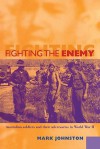 Fighting the Enemy: Australian Soldiers and Their Adversaries in World War II - Mark D. Johnston