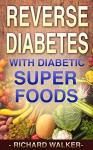 Diabetes: 60+ Powerful Diabetic Superfoods to Reverse Diabetes, Regulate Insulin, Control Blood Sugar, and Lower Blood Pressure (Diabetes Diet, Diabetic, ... Type 2 Diabetes, Insulin Resistance) - Richard Walker