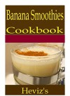 Banana Smoothies 101. Delicious, Nutritious, Low Budget, Mouth Watering Banana Smoothies Cookbook - Heviz's