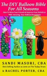 The DIY Balloon Bible For All Seasons: How To Wow Your Friends and Impress Your Relatives With Amazing, Easy Balloon Decorations - Sandi Masori CBA, Rachel Porter CBA