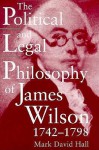 The Political And Legal Philosophy Of James Wilson, 1742 1798 - Mark David Hall