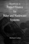 Handbook of Project Finance for Water and Wastewater Systems - Michael J. Curley