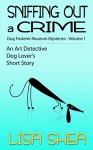 Sniffing Out a Crime: Dog Fosterer Museum Mysteries (An Art Detective Dog Lover's Short Story Book 1) - Lisa Shea