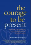 The Courage to Be Present: Buddhism, Psychotherapy, and the Awakening of Natural Wisdom - Karen Kissel Wegela