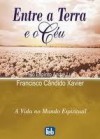 Entre a Terra e o Céu - Francisco Cândido Xavier, André Luiz