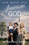 Our Great Big American God: A Short History of Our Ever-Growing Deity - Matthew Paul Turner