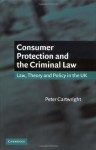 Consumer Protection and the Criminal Law: Law, Theory, and Policy in the UK - Peter Cartwright