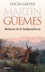 Martín Guemes. Baluarte de la independencia - Lucia Galvez