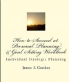 How to Succeed at Personal Planning and Goal Setting Workbook - James Gordon