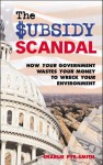 The Subsidy Scandal: How Your Government Wastes Your Money to Wreck Your Environment - Charlie Pye-Smith