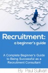 Recruitment: A Beginner's Guide - Paul Sullivan