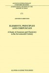 Elements, Principles And Corpuscles: A Study Of Atomism And Chemistry In The Seventeenth Century (International Archives Of The History Of Ideas Archives Internationales D'histoire Des Idées) - Antonio Clericuzio