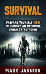 Survival Guide: Prepare Yourself NOW to Survive an Upcoming Urban Catastrophe (Survival Catastrophe) - Mark Janniro, Survival Guide