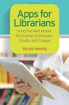 Apps for Librarians: Using the Best Mobile Technology to Educate, Create, and Engage - Nicole Hennig