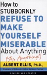 How To Stubbornly Refuse To Make Yourself Miserable About Anything-yes, Anything!, - Albert Ellis