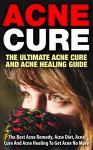 Acne Cure - The Ultimate Acne Cure And Acne Healing Guide: The Best Acne Remedy, Acne Diet, Acne Cure And Acne Healing To Get Acne No More (Acne Cure, ... No More, Skin Cleanse, Clear Skin Diet) - Danielle Johnson