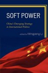 Soft Power: China's Emerging Strategy in International Politics - Mingjiang Li, Gang Chen, Jianfeng Chen, Xiaohe Cheng Xiaogang Deng, Yong Deng, Joshua Kurlantzick, Zhongying Pang, Ignatius Wibowo, Lening Zhang, Yongjin Zhang, Suisheng Zhao, Zhiqun Zhu