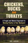 Chickens, Ducks and Turkeys: A Frugal and Natural Approach to Raising Poultry in Your Backyard (Backyard Farming & Homesteading) - Amy Larson