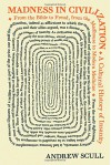 Madness in Civilization: A Cultural History of Insanity, from the Bible to Freud, from the Madhouse to Modern Medicine - Andrew Scull