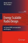 Energy Scalable Radio Design: For Pulsed Uwb Communication and Ranging - Marian Verhelst, Wim Dehaene