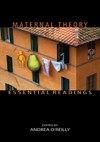 Maternal Theory: Essential Readings - Andrea O'Reilly