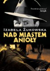 Nad miastem anioły - Izabela Żukowska