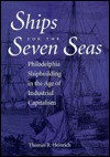 Ships for the Seven Seas: Philadelphia Shipbuilding in the Age of Industrial Capitalism - Thomas Heinrich