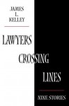 Lawyers Crossing Lines: Nine Stories - James L. Kelley