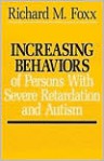 Increasing Behaviors of Severely Retarded and Autistic Persons - Richard M. Foxx