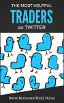 The Most Helpful Traders on Twitter: 30 of The Most Helpful Traders on Twitter Share Their Methods and Wisdom - Steve Burns, Holly Burns