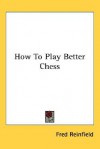 How to Play Better Chess - Fred Reinfield