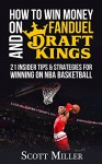 How to Win Money on FanDuel and DraftKings: 21 Tips and Strategies for Winning on NBA Basketball - Scott Miller