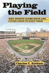 Playing the Field: Why Sports Teams Move and Cities Fight to Keep Them - Charles C. Euchner