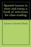 Spanish humor in story and essay; a book of selections for class reading - Sylvanus Griswold Morley