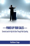 Power Up Your Sales: Generate Leads for High-End Sales Through Public Speaking (Power Up Series Book 1) - Kathleen Gage