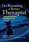 On Becoming a Better Therapist: Evidence-Based Practice One Client at a Time - Barry L Duncan