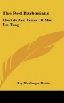 The Red Barbarians: The Life and Times of Mao Tse-Tung - Roy MacGregor-Hastie