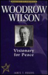 Woodrow Wilson: Visionary for Peace - James T. Rogers