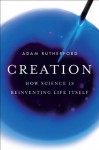 Creation: How Science Is Reinventing Life Itself - Adam Rutherford