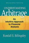 Understanding Arbitrage: An Intuitive Approach To Financial Analysis - Randall Billingsley