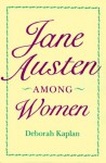 Jane Austen Among Women - Deborah Kaplan