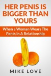 Her Penis Is Bigger Than Yours: When a Woman Wears The Pants In A Relationship - Mike Love